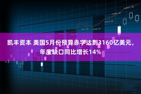 凯丰资本 美国5月份预算赤字达到3160亿美元，年度缺口同比增长14%