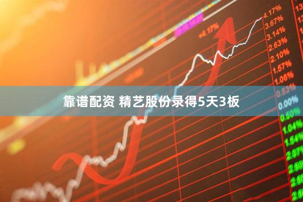 靠谱配资 精艺股份录得5天3板