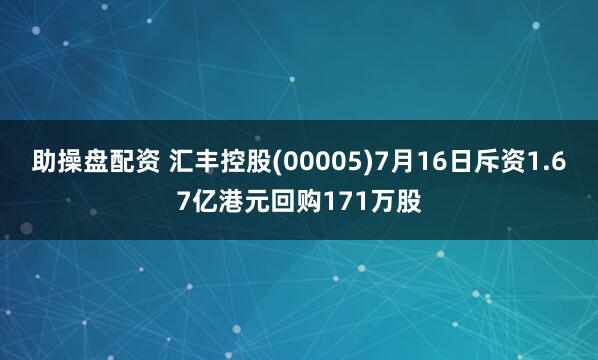 助操盘配资 汇丰控股(00005)7月16日斥资1.67亿港元回购171万股