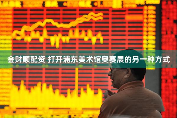 金财顺配资 打开浦东美术馆奥赛展的另一种方式