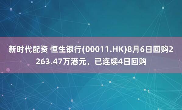 新时代配资 恒生银行(00011.HK)8月6日回购2263.47万港元，已连续4日回购