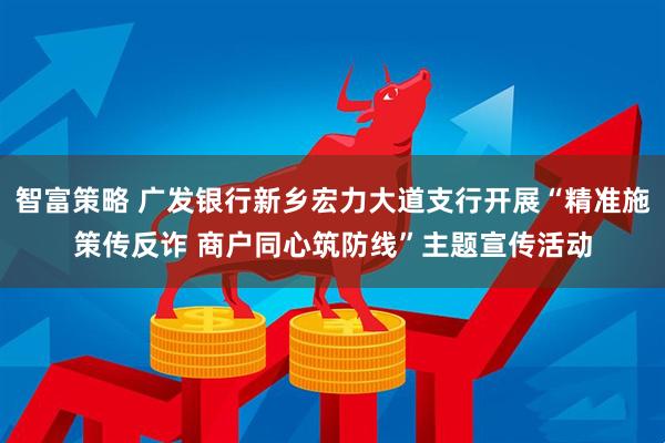 智富策略 广发银行新乡宏力大道支行开展“精准施策传反诈 商户同心筑防线”主题宣传活动