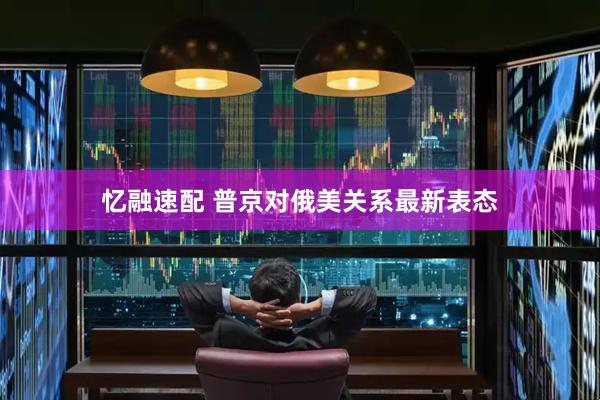 忆融速配 普京对俄美关系最新表态
