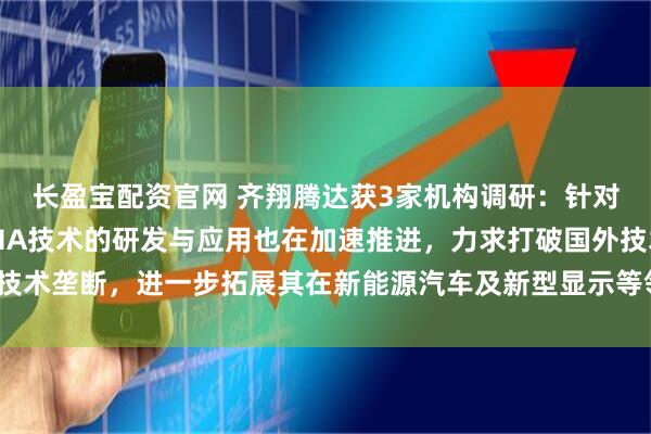 长盈宝配资官网 齐翔腾达获3家机构调研：针对MMA下游光学级PMMA技术的研发与应用也在加速推进，力求打破国外技术垄断，进一步拓展其在新能源汽车及新型显示等领域的应用（附调研问答）