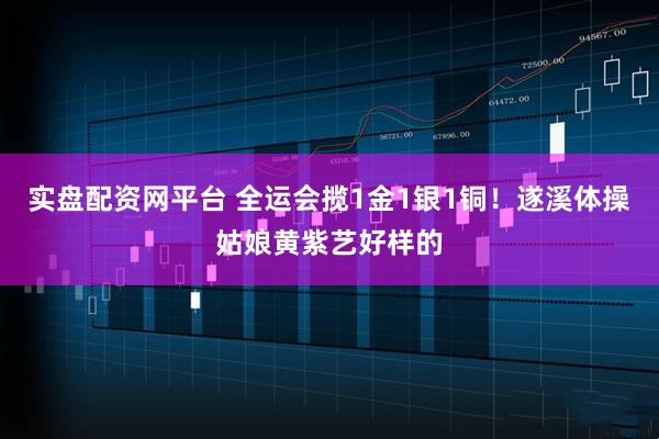实盘配资网平台 全运会揽1金1银1铜！遂溪体操姑娘黄紫艺好样的