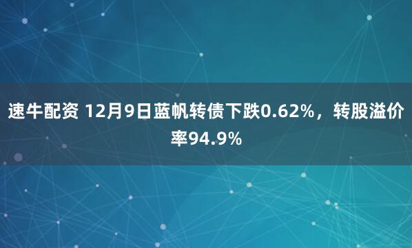速牛配资 12月9日蓝帆转债下跌0.62%，转股溢价率94.9%