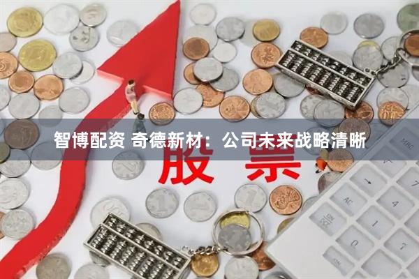 智博配资 奇德新材：公司未来战略清晰