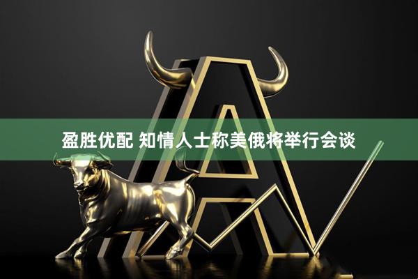 盈胜优配 知情人士称美俄将举行会谈