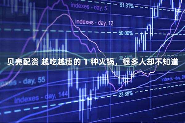 贝壳配资 越吃越瘦的 1 种火锅，很多人却不知道