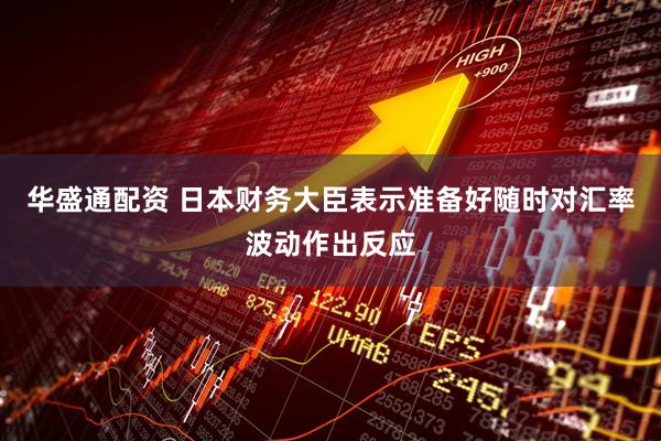 华盛通配资 日本财务大臣表示准备好随时对汇率波动作出反应